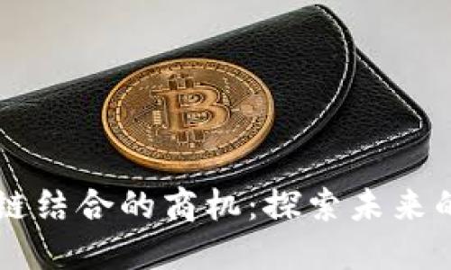 AI与区块链结合的商机：探索未来的无限可能